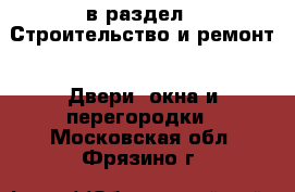  в раздел : Строительство и ремонт » Двери, окна и перегородки . Московская обл.,Фрязино г.